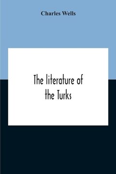 portada The Literature Of The Turks. A Turkish Chrestomathy Consisting Of Extracts In Turkish From The Best Turkish Authors (Historians, Novelists, Dramatists (en Inglés)