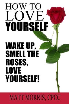 portada How To Love Yourself: Wake Up, Smell The Roses, Love Yourself! (in English)