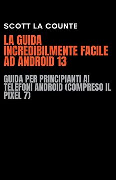 portada La Guida Incredibilmente Facile Ad Android 13: Guida per Principianti Ai Telefoni Android (Compreso Il Pixel 7) (in Italian)