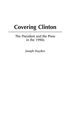 portada Covering Clinton: The President and the Press in the 1990S (en Inglés)