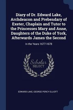 portada Diary of Dr. Edward Lake, Archdeacon and Prebendary of Exeter, Chaplain and Tutor to the Princesses Mary and Anne, Daughters of the Duke of York, Afte (en Inglés)