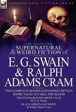 portada the collected supernatural and weird fiction of e. g. swain & ralph adams cram: the stoneground ghost tales & black spirits and white-fifteen short ta (en Inglés)