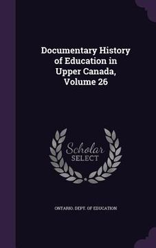 portada Documentary History of Education in Upper Canada, Volume 26 (en Inglés)