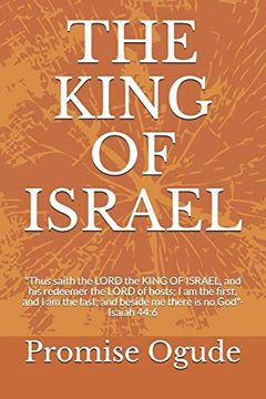 portada The King of Israel: "Thus Saith the Lord the King of Israel, and his Redeemer the Lord of Hosts; I am the First, and i am the Last; And Beside me There is no God"-Isaiah 44: 6 (en Inglés)