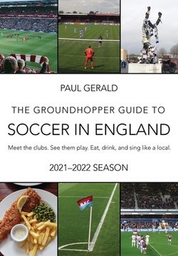portada The Groundhopper Guide to Soccer in England, 2021-22 Edition: Meet the clubs. See them play. Eat, drink, and sing with the locals.