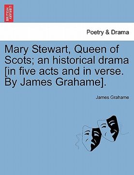 portada mary stewart, queen of scots; an historical drama [in five acts and in verse. by james grahame]. (en Inglés)