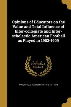 portada Opinions of Educators on the Value and Total Influence of Inter-collegiate and Inter-scholastic American Football as Played in 1903-1909 (en Inglés)