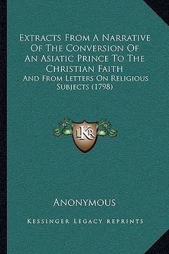 portada extracts from a narrative of the conversion of an asiatic prince to the christian faith: and from letters on religious subjects (1798) (en Inglés)