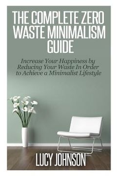 portada The Complete Zero Waste Minimalism Guide: Increase your Happiness by Reducing your Waste in Order to Achieve a Minimalist Lifestyle (en Inglés)