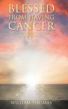 portada Blessed from Having Cancer: The Making of My Testimony by Jesus Christ (in English)