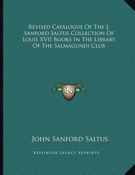 portada revised catalogue of the j. sanford saltus collection of louis xvii books in the library of the salmagundi club (in English)