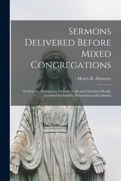 portada Sermons Delivered Before Mixed Congregations: Embracing Apologetics, Catholic Faith and Christian Morals, Intended for Infidels, Protestants and Catho