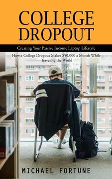 portada College Dropout: Creating Your Passive Income Laptop Lifestyle (How a College Dropout Makes $50,000 a Month While Traveling the World) (in English)