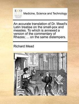 portada an accurate translation of dr. mead's latin treatise on the small-pox and measles. to which is annexed a version of the commentary of rhazes; ... on (in English)