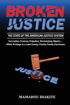 portada Broken Justice: The State of the American Justice System: Corruption, Coverup, Prejudice, Stereotyping ... White Privilege in a Lake C (en Inglés)