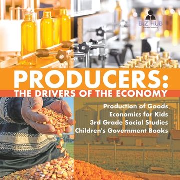 portada Producers: The Drivers of the Economy Production of Goods Economics for Kids 3rd Grade Social Studies Children's Government Books (en Inglés)