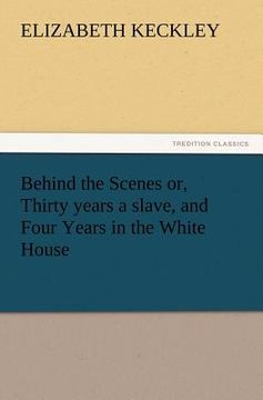portada behind the scenes or, thirty years a slave, and four years in the white house