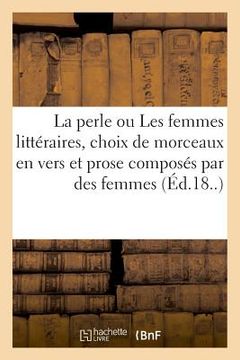 portada La Perle Ou Les Femmes Littéraires, Choix de Morceaux En Vers Et En Prose (in French)