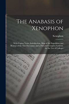 portada The Anabasis of Xenophon: With Copius Notes, Introduction, map of the Expedition and Retreat of the ten Thousand, and a Full and Complete Lexicon. For the use of Colleges (en Inglés)