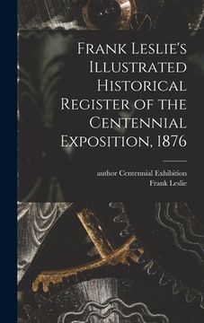 portada Frank Leslie's Illustrated Historical Register of the Centennial Exposition, 1876 (en Inglés)