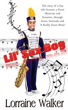 portada The Lil' Sax Boy: The story of a boy who became a great musician and scientist, through focus, fortitude and a really great Mom! (en Inglés)