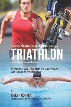 portada Devenir Mentalement Plus Solide au Triathlon en Utilisant la Meditation: Atteignez Votre Potentiel en Controlant Vos Pensees Interieures (en Francés)