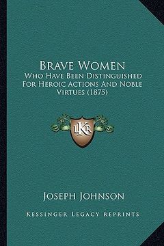 portada brave women: who have been distinguished for heroic actions and noble virtues (1875) (en Inglés)