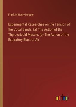 portada Experimental Researches on the Tension of the Vocal Bands: (a) The Action of the Thyro-cricoid Muscle; (b) The Action of the Expiratory Blast of Air (en Inglés)