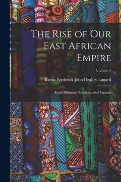 portada The Rise of Our East African Empire: Early Efforts in Nyasaland and Uganda; Volume 2 (in English)