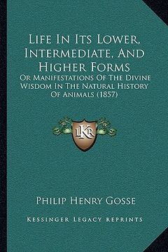 portada life in its lower, intermediate, and higher forms: or manifestations of the divine wisdom in the natural history of animals (1857) (in English)