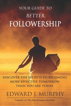 portada Your Guide to Better Followership: Discover the SECRETS to Becoming More Effective Tomorrow Than You Are Today (en Inglés)