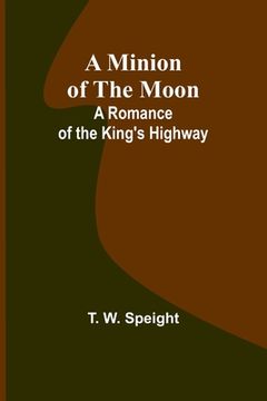portada A Minion of the Moon: A Romance of the King's Highway (en Inglés)