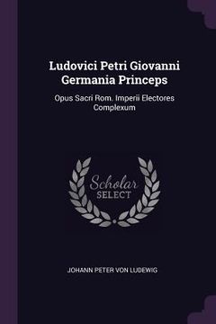 portada Ludovici Petri Giovanni Germania Princeps: Opus Sacri Rom. Imperii Electores Complexum (en Inglés)