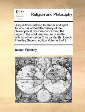 portada disquisitions relating to matter and spirit. to which is added the history of the philosophical doctrine concerning the origin of the soul, and nature