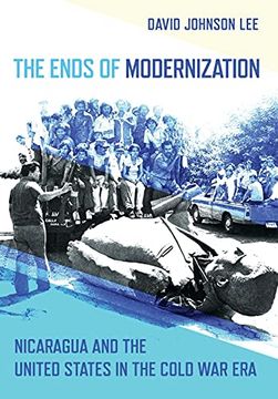 portada The Ends of Modernization: Nicaragua and the United States in the Cold war era (The United States in the World) (en Inglés)