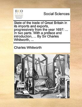 portada state of the trade of great britain in its imports and exports, progressively from the year 1697: in two parts. with a preface and introduction, ... b