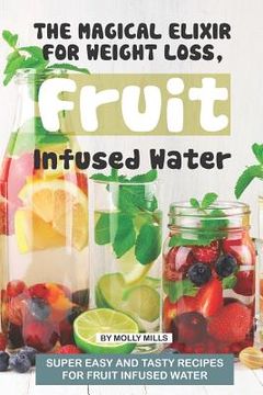 portada The Magical Elixir for Weight loss, Fruit Infused Water: Super easy and tasty recipes for Fruit Infused Water (in English)