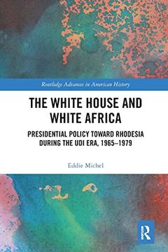 portada The White House and White Africa: Presidential Policy Toward Rhodesia During the udi Era, 1965-1979 (Routledge Advances in American History) (en Inglés)