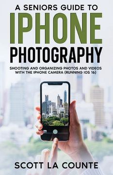 portada A Senior's Guide to Iphone Photography: Shooting and Organizing Photos and Videos With the Iphone Camera (Running ios 16) (in English)