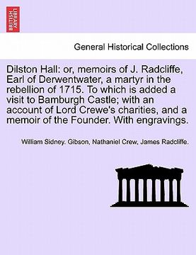 portada dilston hall: or, memoirs of j. radcliffe, earl of derwentwater, a martyr in the rebellion of 1715. to which is added a visit to bam (en Inglés)