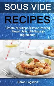 portada Sous Vide Recipes: Create Nutritious, Flavour Packed Meals Using All Natural Ingredients (en Inglés)