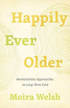 portada Happily Ever Older: Revolutionary Approaches to Long-Term Care