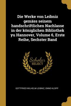 portada Die Werke von Leibniz Gemäss Seinem Handschriftlichen Nachlasse in der Königlichen Bibliothek yu Hannover, Volume 6, Erste Reihe, Sechster Band (en Alemán)