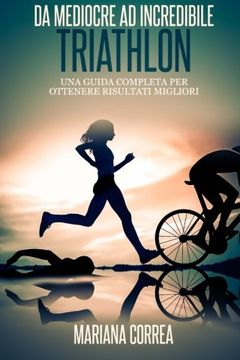 portada Triathlon da Mediocre ad Incredibile: Una Guida Completa per Ottenere Risultati Migliori (en Italiano)