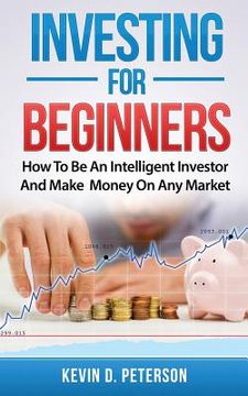 portada Investing for Beginners: How To Be An Intelligent Investor And Make Money On Any Market (en Inglés)