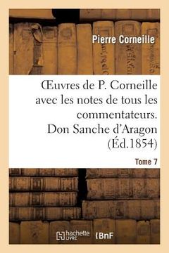 portada Oeuvres de P. Corneille Avec Les Notes de Tous Les Commentateurs. Tome 7 Don Sanche d'Aragon (en Francés)