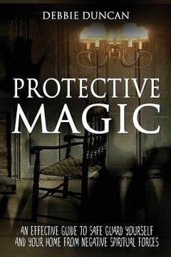 portada Protective Magic: An Effective Guide To Safe Guard Yourself and Your Home From Negative Spiritual Forces (en Inglés)