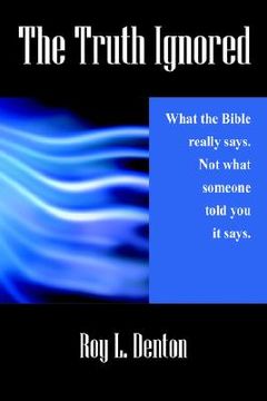 portada the truth ignored: what the bible really says. not what someone told you it says. (in English)