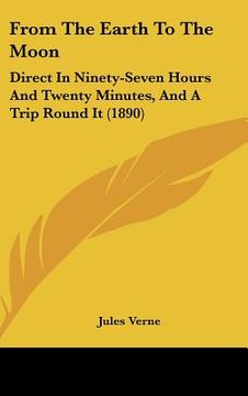 portada from the earth to the moon: direct in ninety-seven hours and twenty minutes, and a trip round it (1890) (en Inglés)