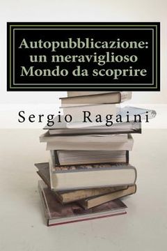 portada Autopubblicazione: un meraviglioso Mondo da scoprire: Guida "esperienziale" al Mondo dell'Autopubblicazione (en Italiano)